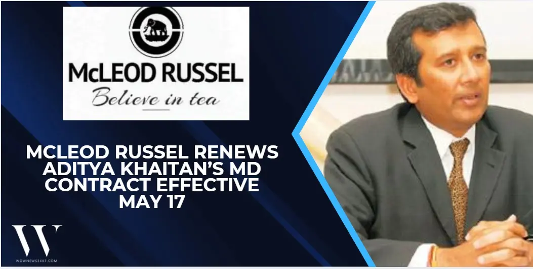 Turning Over A New Leaf, With The Same Boss: Aditya Khaitan Gets Three-Year Extension At McLeod Russel