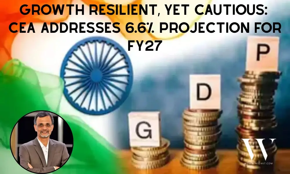 India’s Growth Playbook: CEA Nageswaran Flags 6.6% GDP Goal and Resilience