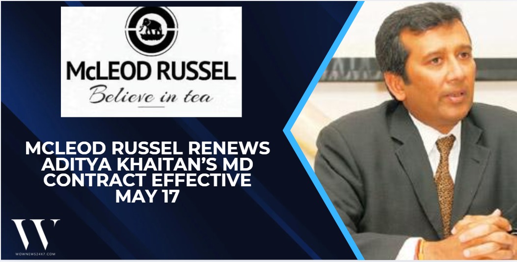 Turning Over A New Leaf, With The Same Boss: Aditya Khaitan Gets Three-Year Extension At McLeod Russel