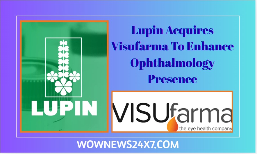 Lupin Completes Visufarma Acquisition, Expands Global Ophthalmology Portfolio