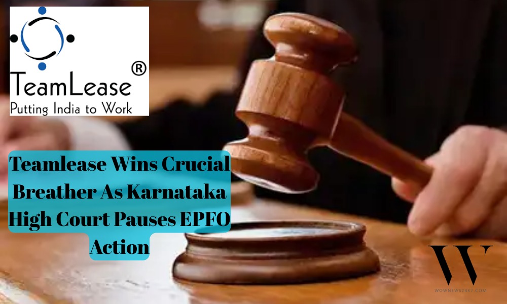 Teamlease Buys Time In High Stakes EPFO Case With Karnataka High Court Stay Order On Notice