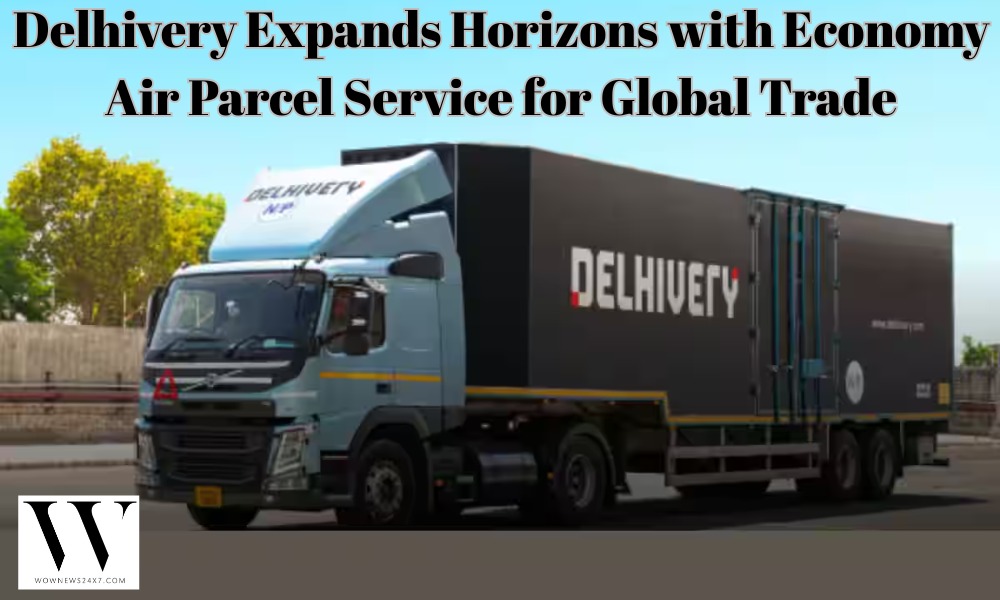 Breaking Barriers: Delhivery’s Economy Air Parcel Service Simplifies Global Shipping