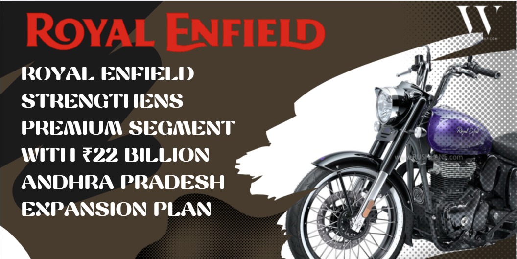 Royal Enfield Commits ₹22 Billion To Andhra Pradesh For Major Manufacturing Expansion