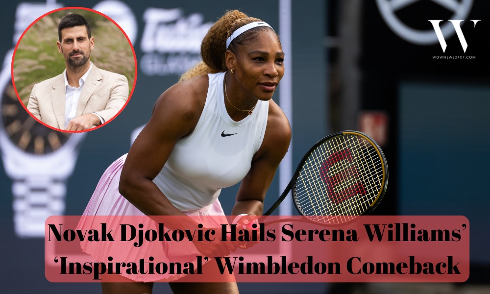 Djokovic Hails Serena Williams’ ‘Inspirational’ Wimbledon Return