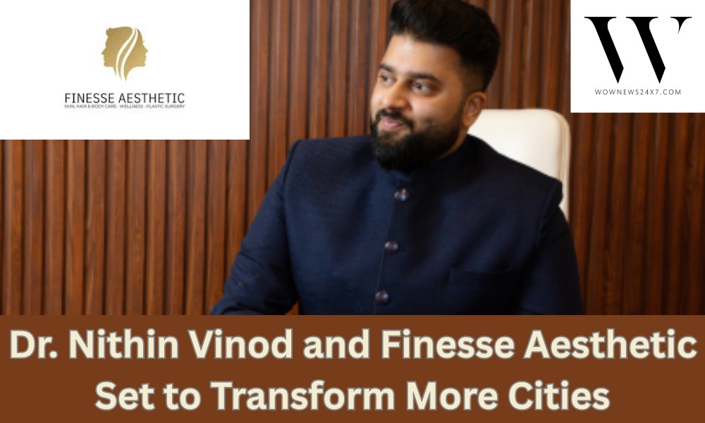Finesse Aesthetic’s Next Move: Dr. Nithin Vinod’s Vision Goes National with Multi-City Expansion