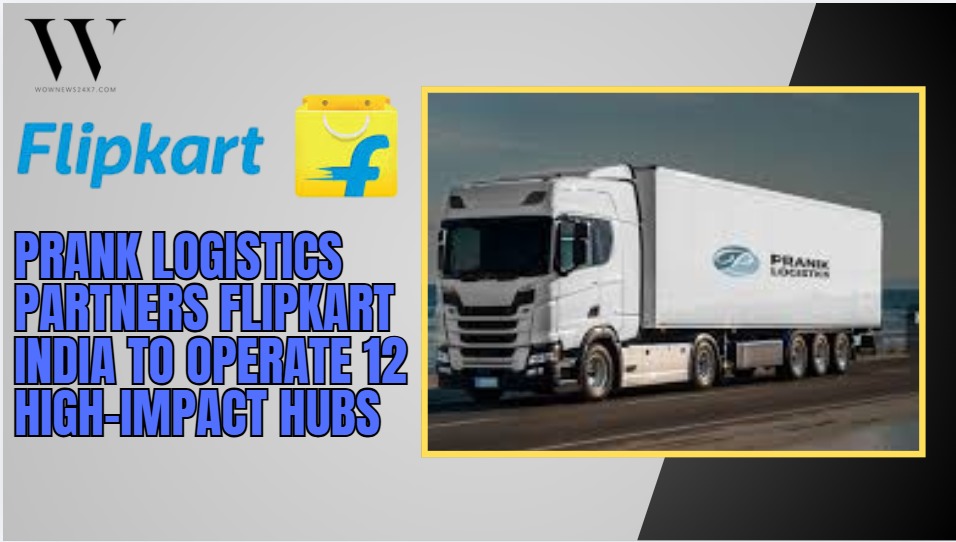Prank Logistics Strikes Landmark Deal with Flipkart to Operate 12 High-Impact Hubs Across India
