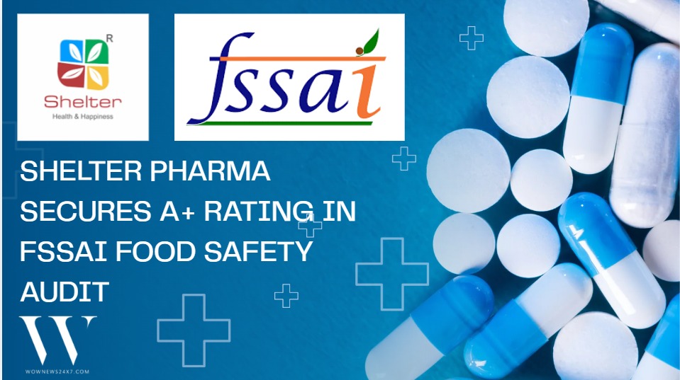 Shelter Pharma Facility Earns Prestigious A+ Rating In FSSAI Food Safety Audit