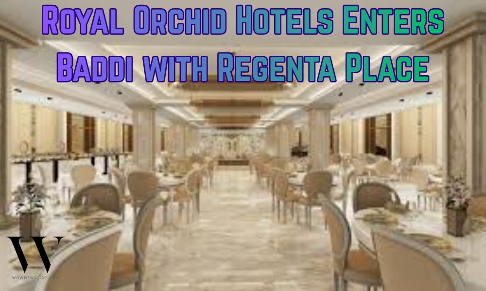 Expanding Horizons: Royal Orchid Hotels Taps Baddi’s Rising Hospitality Demand