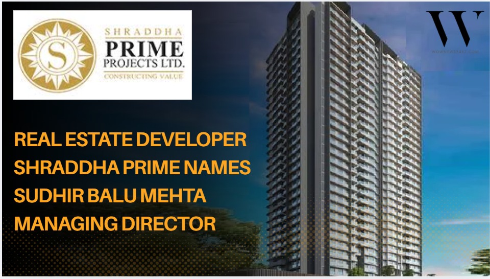 Shraddha Prime Projects Appoints Sudhir Balu Mehta as Managing Director